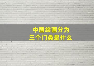 中国绘画分为三个门类是什么