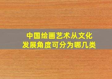 中国绘画艺术从文化发展角度可分为哪几类