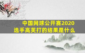 中国网球公开赛2020选手高芙打的结果是什么