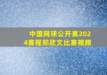 中国网球公开赛2024赛程郑欣文比赛视频