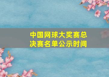 中国网球大奖赛总决赛名单公示时间