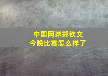 中国网球郑钦文今晚比赛怎么样了