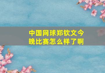 中国网球郑钦文今晚比赛怎么样了啊