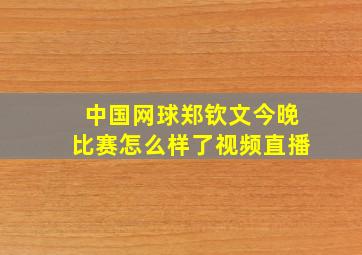 中国网球郑钦文今晚比赛怎么样了视频直播