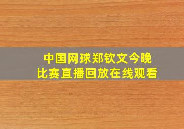 中国网球郑钦文今晚比赛直播回放在线观看