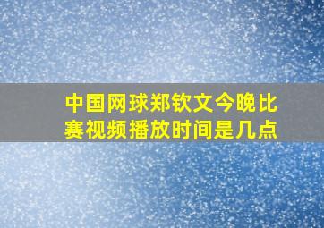 中国网球郑钦文今晚比赛视频播放时间是几点