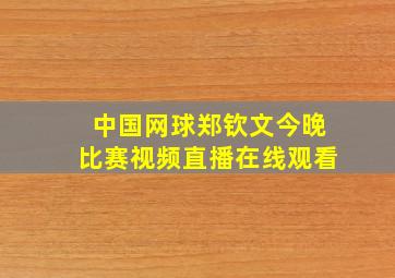 中国网球郑钦文今晚比赛视频直播在线观看