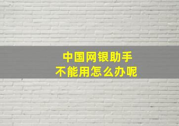 中国网银助手不能用怎么办呢