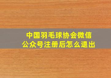 中国羽毛球协会微信公众号注册后怎么退出