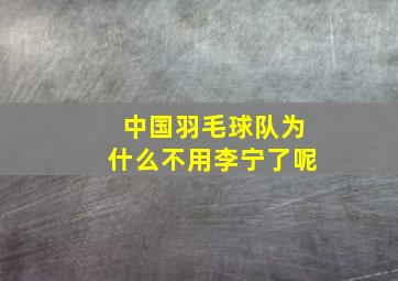 中国羽毛球队为什么不用李宁了呢