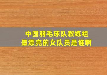 中国羽毛球队教练组最漂亮的女队员是谁啊