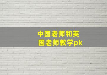 中国老师和英国老师教学pk