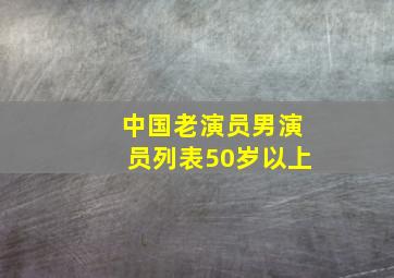 中国老演员男演员列表50岁以上