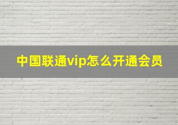 中国联通vip怎么开通会员