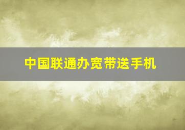 中国联通办宽带送手机