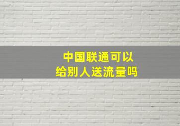 中国联通可以给别人送流量吗