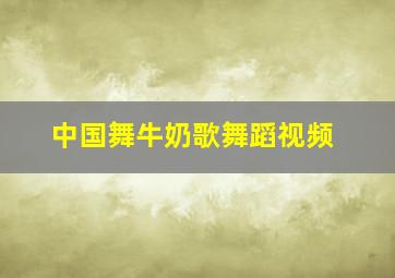 中国舞牛奶歌舞蹈视频