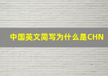 中国英文简写为什么是CHN