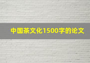 中国茶文化1500字的论文