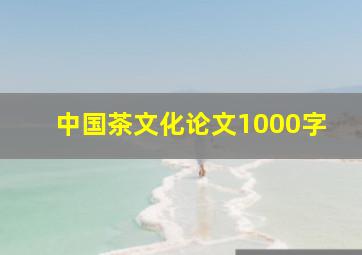 中国茶文化论文1000字