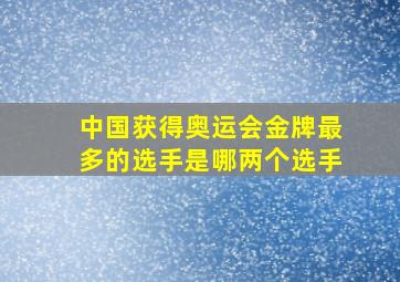 中国获得奥运会金牌最多的选手是哪两个选手