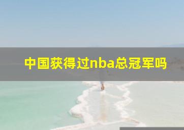 中国获得过nba总冠军吗