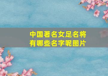 中国著名女足名将有哪些名字呢图片