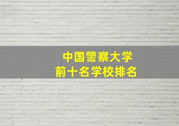 中国警察大学前十名学校排名