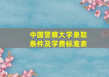 中国警察大学录取条件及学费标准表