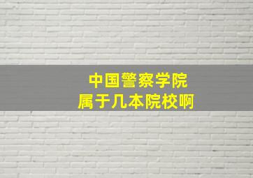 中国警察学院属于几本院校啊