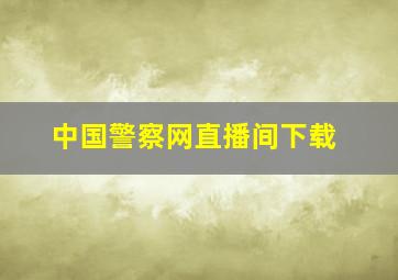 中国警察网直播间下载