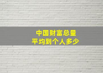 中国财富总量平均到个人多少