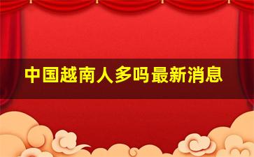 中国越南人多吗最新消息