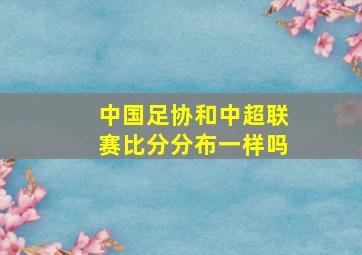 中国足协和中超联赛比分分布一样吗