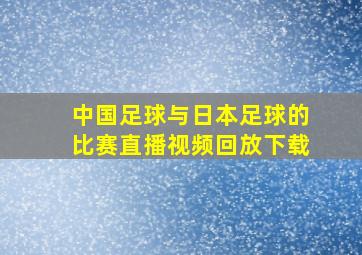 中国足球与日本足球的比赛直播视频回放下载