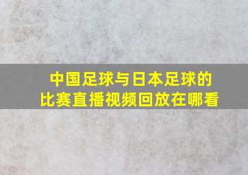 中国足球与日本足球的比赛直播视频回放在哪看