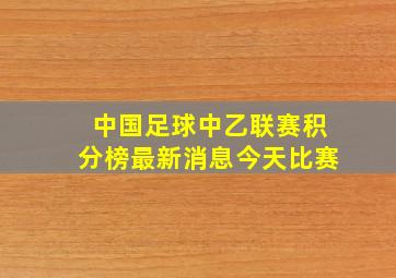 中国足球中乙联赛积分榜最新消息今天比赛