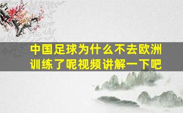 中国足球为什么不去欧洲训练了呢视频讲解一下吧