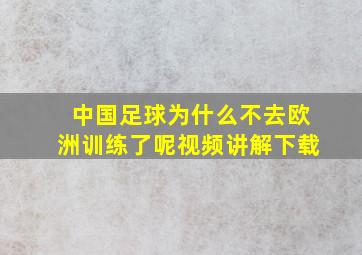 中国足球为什么不去欧洲训练了呢视频讲解下载