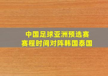 中国足球亚洲预选赛赛程时间对阵韩国泰国