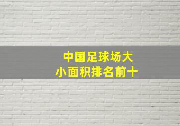 中国足球场大小面积排名前十