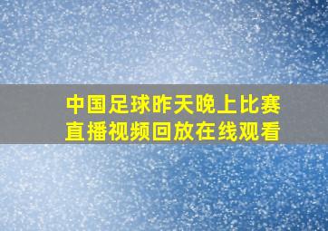 中国足球昨天晚上比赛直播视频回放在线观看