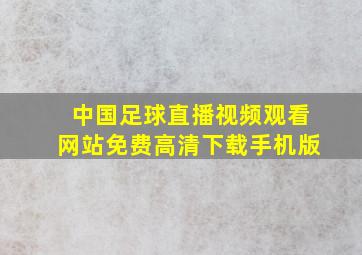 中国足球直播视频观看网站免费高清下载手机版