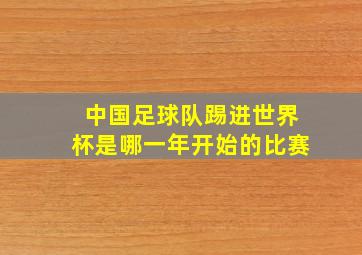 中国足球队踢进世界杯是哪一年开始的比赛