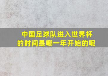 中国足球队进入世界杯的时间是哪一年开始的呢