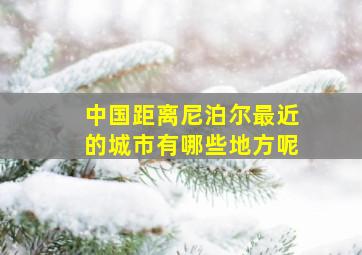 中国距离尼泊尔最近的城市有哪些地方呢