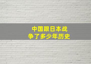 中国跟日本战争了多少年历史