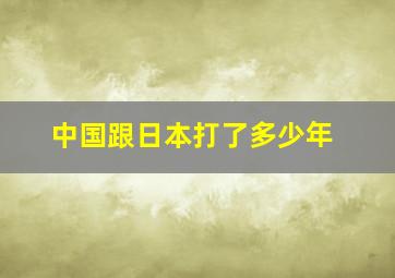 中国跟日本打了多少年