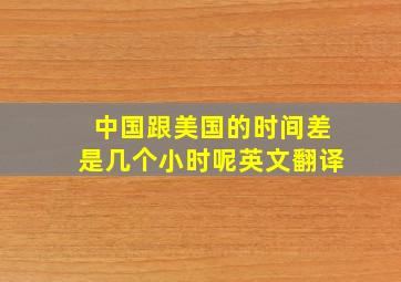 中国跟美国的时间差是几个小时呢英文翻译