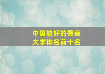 中国较好的警察大学排名前十名